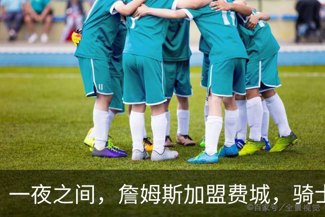 一夜之间，詹姆斯加盟费城，骑士启动B方案，掘金恐贱卖替补中锋