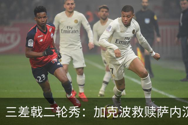 三差戟二轮秀：加克波救赎萨内沉沦 费兰纠结尴尬郁闷