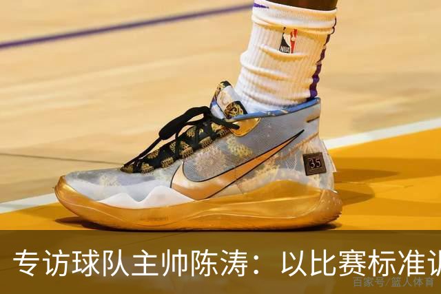 专访球队主帅陈涛：以比赛标准训练，用拼搏回馈球迷