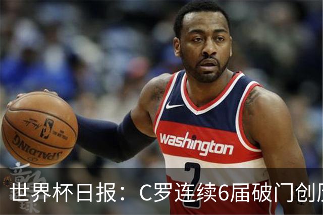 世界杯日报：C罗连续6届破门创历史 英格兰爆冷0-0加纳