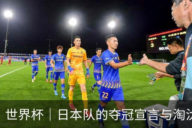 世界杯｜日本队的夺冠宣言与淘汰赛首轮“陷阱”