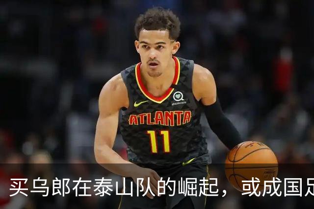 买乌郎在泰山队的崛起，或成国足锋线新希望