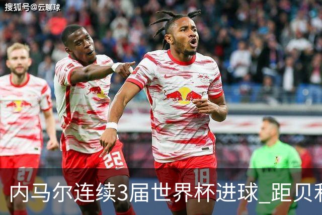 内马尔连续3届世界杯进球 距贝利进球纪录只差1球