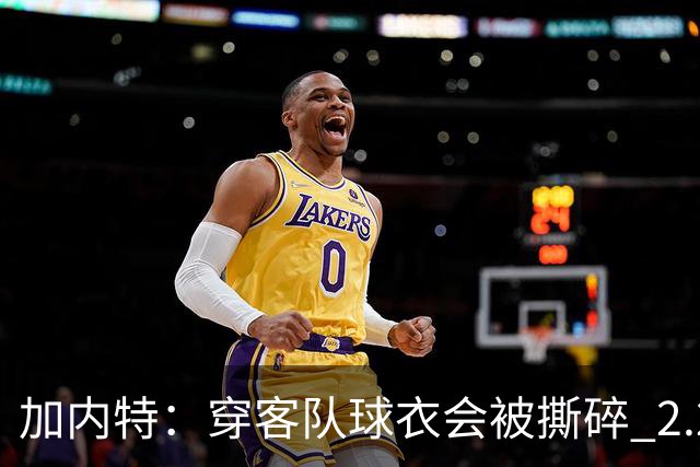 加内特：穿客队球衣会被撕碎 2.29米的文班在纽约将寸步难行