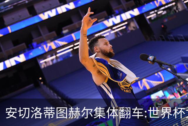 安切洛蒂图赫尔集体翻车:世界杯为何专治俱乐部名帅？