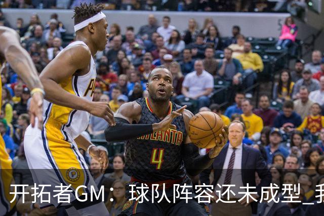 开拓者GM：球队阵容还未成型 我们需要思考如何继续添砖加瓦