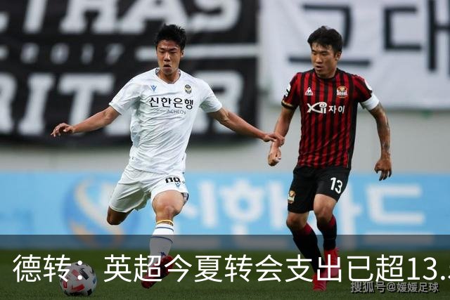 德转：英超今夏转会支出已超13.5亿欧，热刺和曼城排在前两名