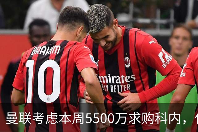 曼联考虑本周5500万求购科内，但尚未接洽罗马！新帝星具体伤情曝光