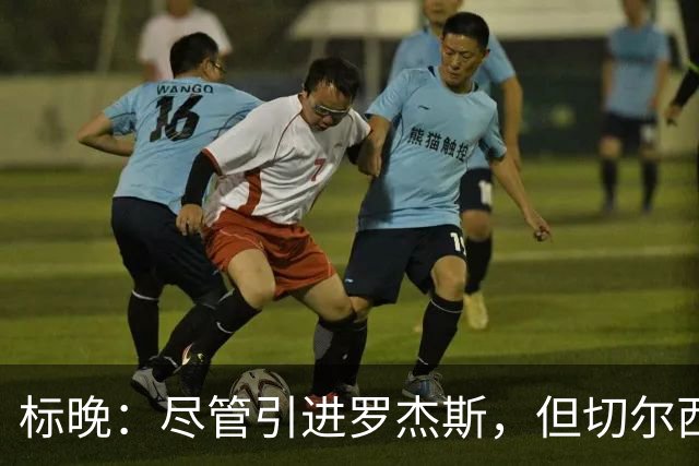 标晚：尽管引进罗杰斯，但切尔西目前并无立即出售内托的计划