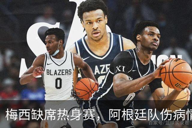 梅西缺席热身赛，阿根廷队伤病情况分析与世界杯前瞻