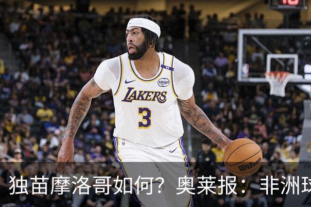 独苗摩洛哥如何？奥莱报：非洲球队韧劲不足，已有6支被绝杀出局
