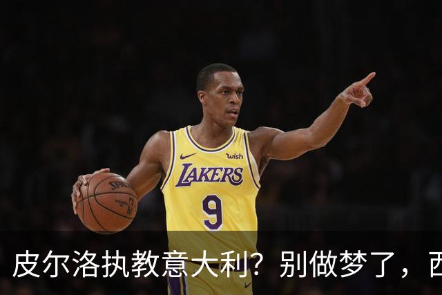皮尔洛执教意大利？别做梦了，西班牙的剧本抄不来