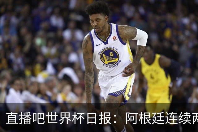 直播吧世界杯日报：阿根廷连续两届世界杯进决赛，图赫尔战术遭批