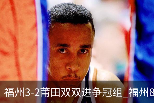 福州3-2莆田双双进争冠组 福州8胜1负锁定常规赛第二名