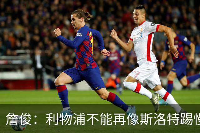 詹俊：利物浦不能再像斯洛特踢慢速传控，希望伊劳拉把斯科特带来