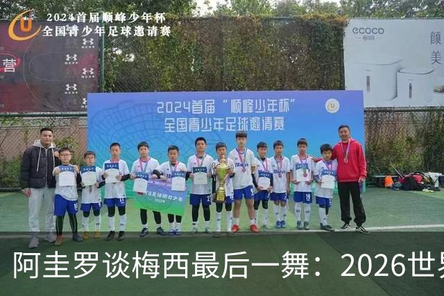阿圭罗谈梅西最后一舞：2026世界杯后，球王早已决定告别阿根廷！