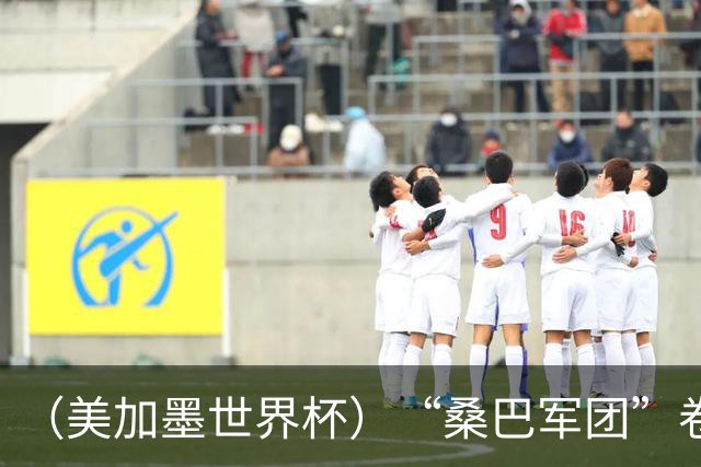 （美加墨世界杯）“桑巴军团”卷土重来，内马尔去哪了？