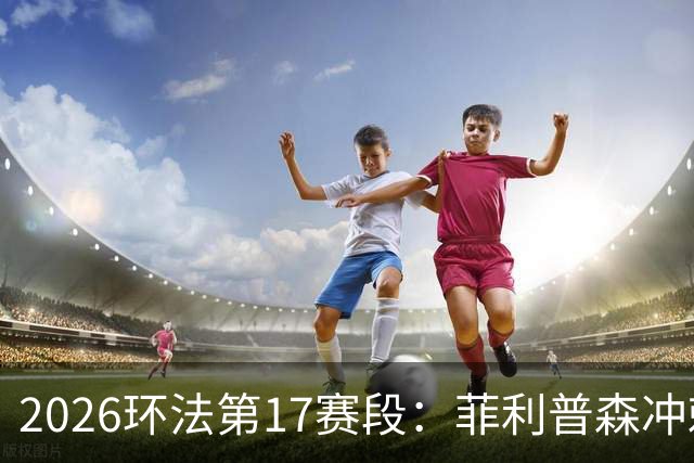 2026环法第17赛段：菲利普森冲刺摘赛段，明日开启高山赛段