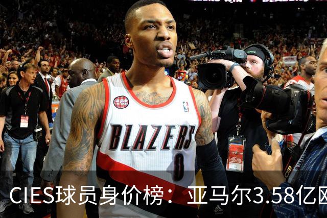 CIES球员身价榜：亚马尔3.58亿欧居首，哈兰德第二姆巴佩第三