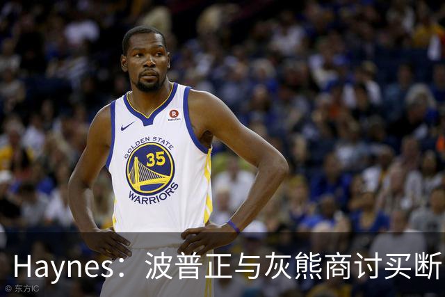 Haynes：波普正与灰熊商讨买断，计划加盟76人与詹姆斯重聚